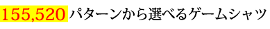 155520パターンから選べるゲームシャツ